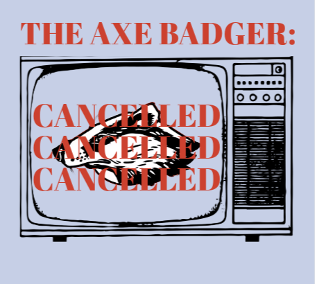 The Axe Badger is canceled