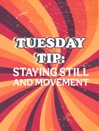 Tuesday Tip: Staying still and movement.