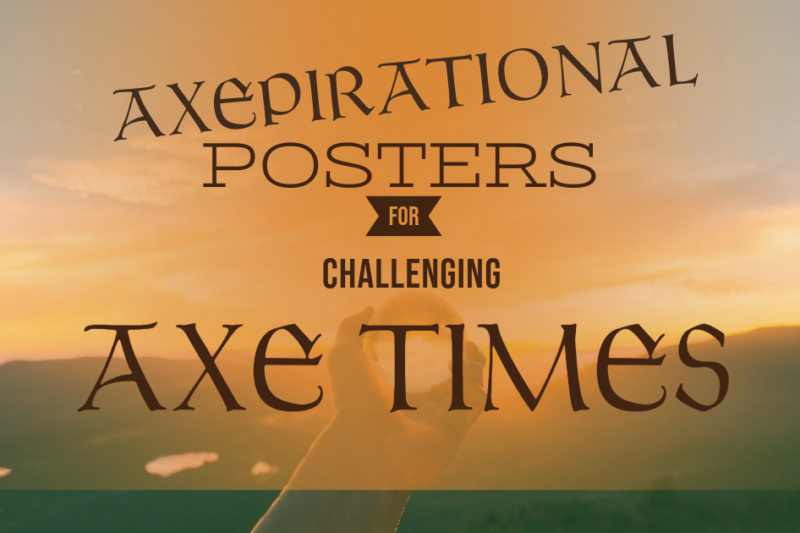Axepirational posters for challenging axe times.