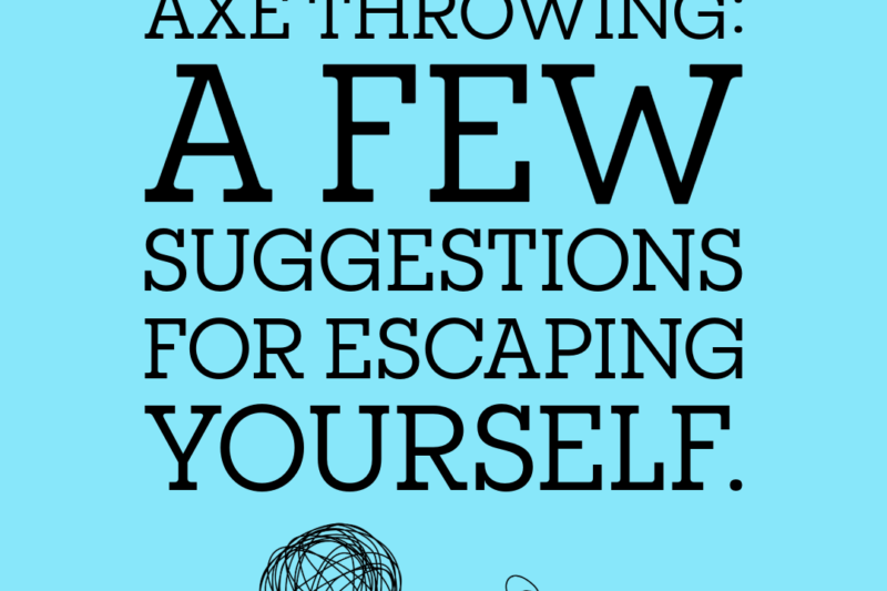 Depression and Axe Throwing: a few suggestions for escaping yourself.
